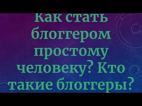 Как стать блоггером простому человеку? Кто такие блоггеры?