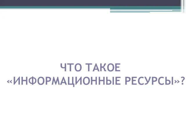 ЧТО ТАКОЕ «ИНФОРМАЦИОННЫЕ РЕСУРСЫ»?