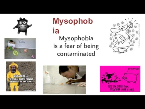 Mysophobia is a fear of being contaminated Mysophobia