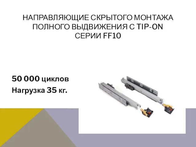 НАПРАВЛЯЮЩИЕ СКРЫТОГО МОНТАЖА ПОЛНОГО ВЫДВИЖЕНИЯ С TIP-ON СЕРИИ FF10 50 000 циклов Нагрузка 35 кг.