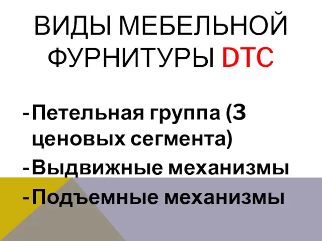 ВИДЫ МЕБЕЛЬНОЙ ФУРНИТУРЫ DTC Петельная группа (3 ценовых сегмента) Выдвижные механизмы Подъемные механизмы