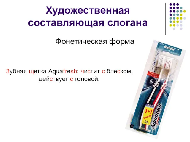Художественная составляющая слогана Фонетическая форма Зубная щетка Aquafresh: чистит с блеском, действует с головой.