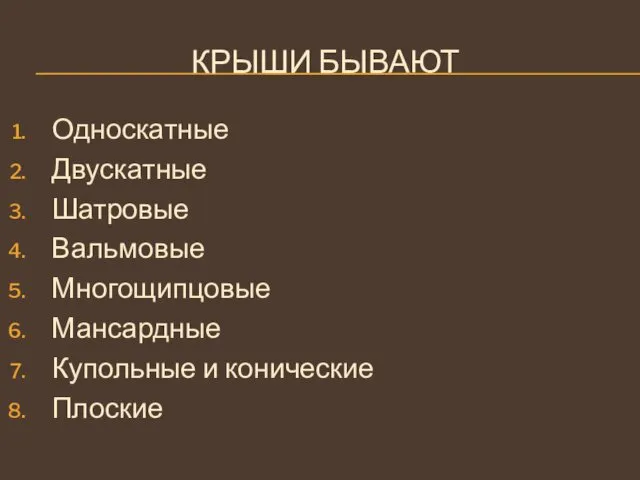 КРЫШИ БЫВАЮТ Односкатные Двускатные Шатровые Вальмовые Многощипцовые Мансардные Купольные и конические Плоские