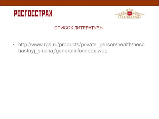 http://www.rgs.ru/products/private_person/health/neschastnyj_sluchaj/generalinfo/index.wbp СПИСОК ЛИТЕРАТУРЫ: