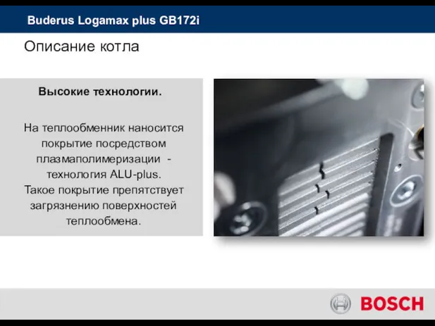 Buderus Logamax plus GB172i На теплообменник наносится покрытие посредством плазмаполимеризации -технология ALU-plus. Такое