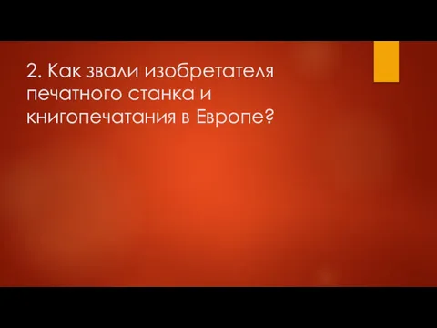 2. Как звали изобретателя печатного станка и книгопечатания в Европе?