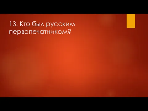 13. Кто был русским первопечатником?