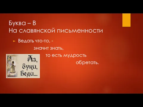 Буква – В На славянской письменности Ведать что-то, - значит знать, то есть мудрость обретать.