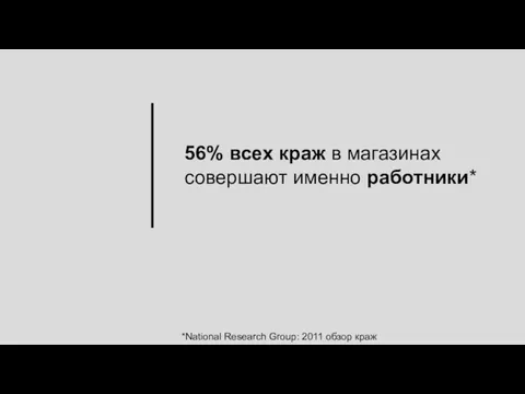 56% всех краж в магазинах совершают именно работники* *National Research Group: 2011 обзор краж