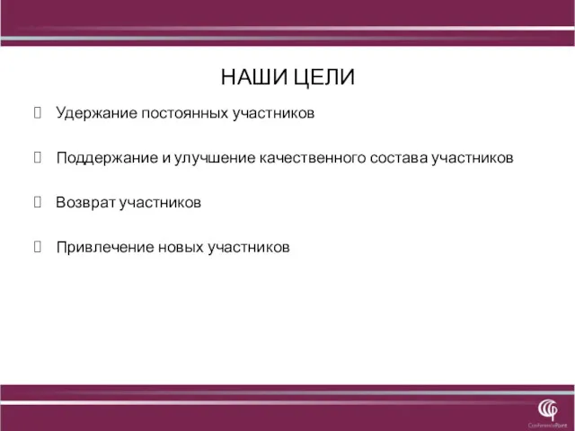 НАШИ ЦЕЛИ Удержание постоянных участников Поддержание и улучшение качественного состава участников Возврат участников Привлечение новых участников