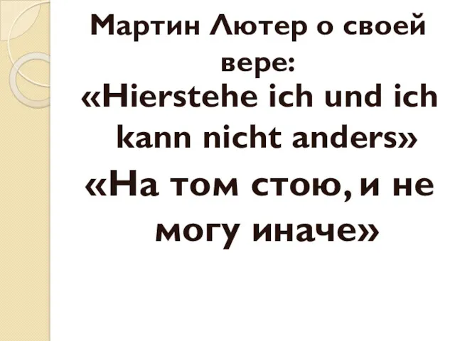 Мартин Лютер о своей вере: «Hierstehe ich und ich kann nicht anders» «На