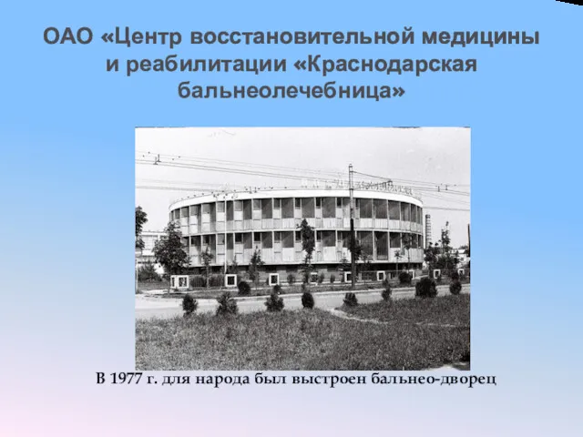 ОАО «Центр восстановительной медицины и реабилитации «Краснодарская бальнеолечебница» В 1977 г. для народа был выстроен бальнео-дворец