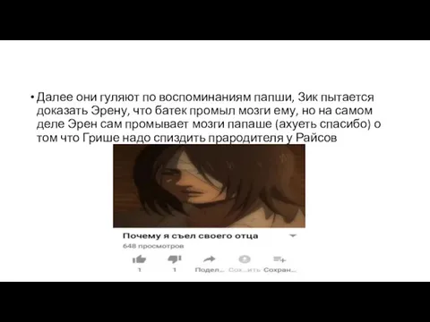 Далее они гуляют по воспоминаниям папши, Зик пытается доказать Эрену,