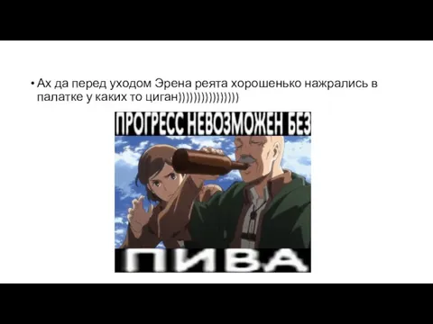 Ах да перед уходом Эрена реята хорошенько нажрались в палатке у каких то циган))))))))))))))))