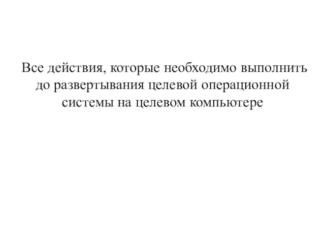 Все действия, которые необходимо выполнить до развертывания целевой операционной системы на целевом компьютере