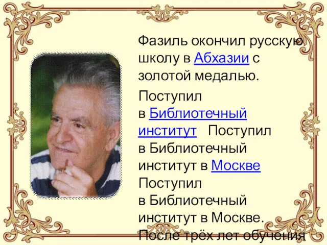 Фазиль окончил русскую школу в Абхазии с золотой медалью. Поступил в Библиотечный институт