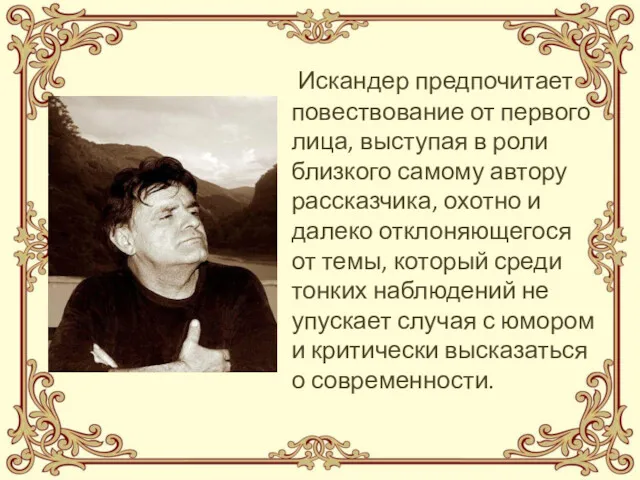 Искандер предпочитает повествование от первого лица, выступая в роли близкого самому автору рассказчика,