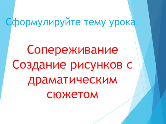 Сформулируйте тему урока. Сопереживание Создание рисунков с драматическим сюжетом