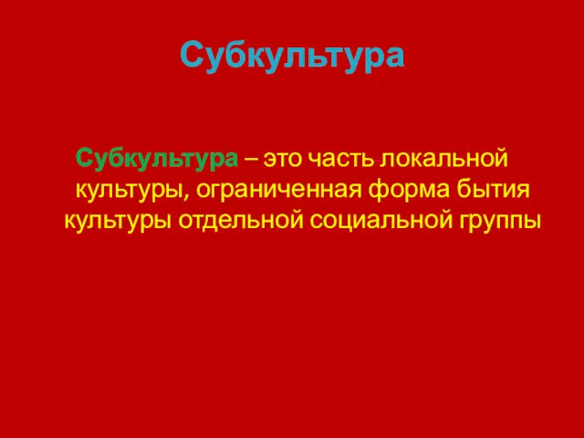 Субкультура Субкультура – это часть локальной культуры, ограниченная форма бытия культуры отдельной социальной группы