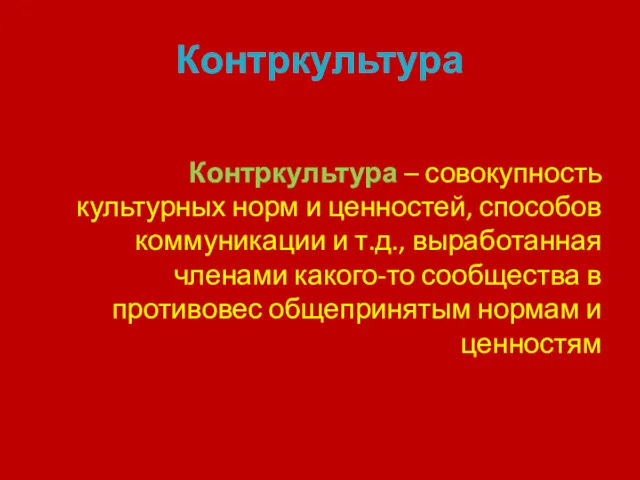 Контркультура Контркультура – совокупность культурных норм и ценностей, способов коммуникации