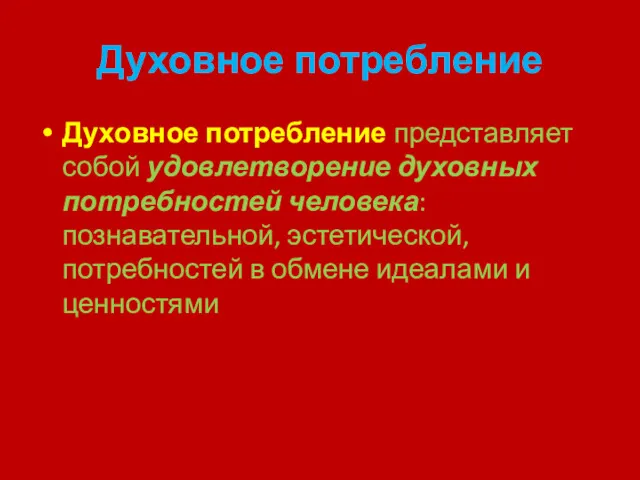 Духовное потребление Духовное потребление представляет собой удовлетворение духовных потребностей человека: