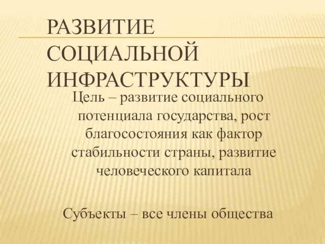 РАЗВИТИЕ СОЦИАЛЬНОЙ ИНФРАСТРУКТУРЫ Цель – развитие социального потенциала государства, рост