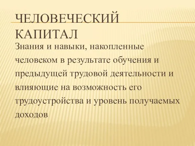 ЧЕЛОВЕЧЕСКИЙ КАПИТАЛ Знания и навыки, накопленные человеком в результате обучения