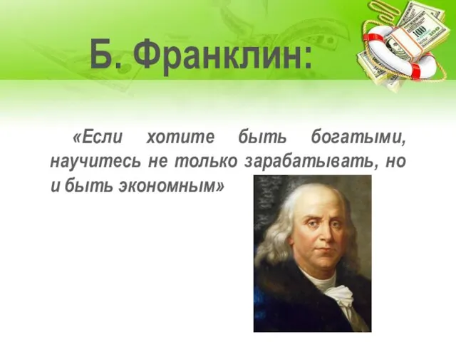 Б. Франклин: «Если хотите быть богатыми, научитесь не только зарабатывать, но и быть экономным»