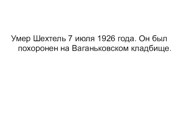 Умер Шехтель 7 июля 1926 года. Он был похоронен на Ваганьковском кладбище.