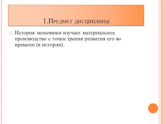 1.Предмет дисциплины История экономики изучает материальное производство с точки зрения развития его во времени (в истории).