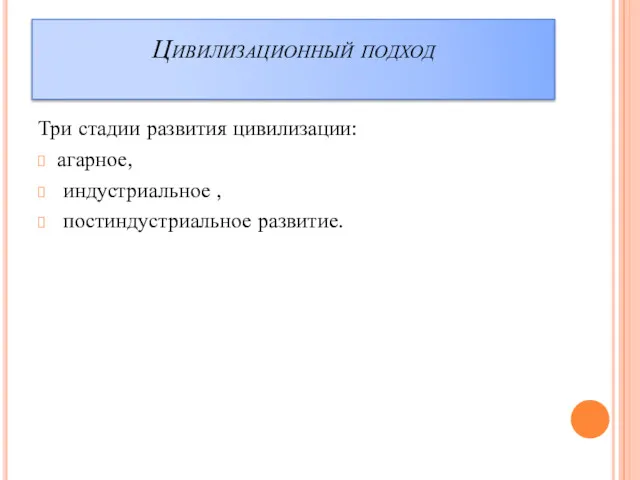 Цивилизационный подход Три стадии развития цивилизации: агарное, индустриальное , постиндустриальное развитие.