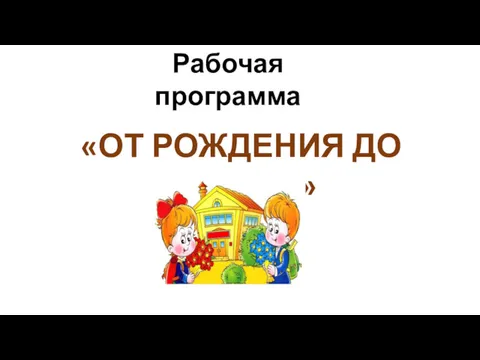 Рабочая программа «ОТ РОЖДЕНИЯ ДО ШКОЛЫ»