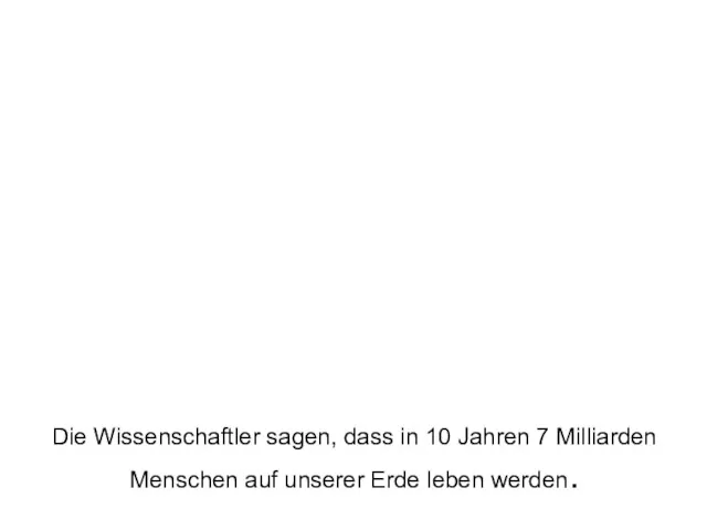 Die Wissenschaftler sagen, dass in 10 Jahren 7 Milliarden Menschen auf unserer Erde leben werden.