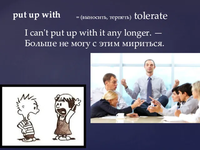 put up with = (выносить, терпеть) tolerate I can't put