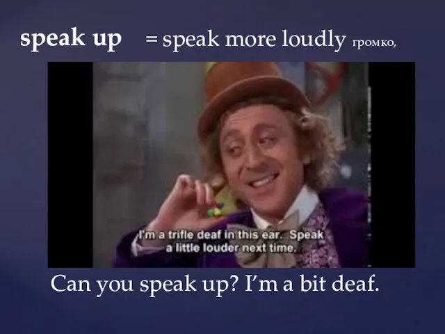 speak up = speak more loudly громко, Can you speak up? I’m a bit deaf.