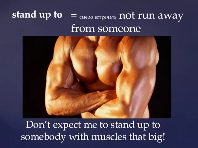 stand up to = смело встречать not run away from