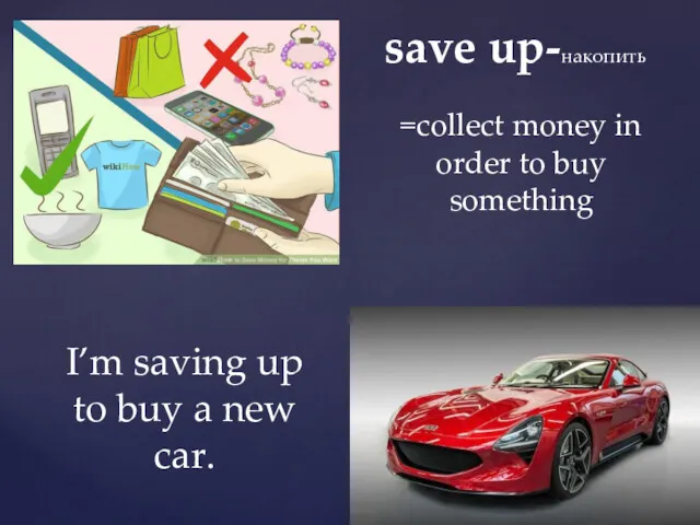 save up-накопить =collect money in order to buy something I’m
