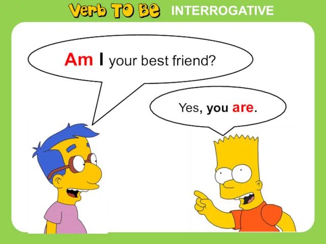INTERROGATIVE Yes, you are. Am I your best friend?