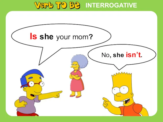INTERROGATIVE Is she your mom? No, she isn’t.