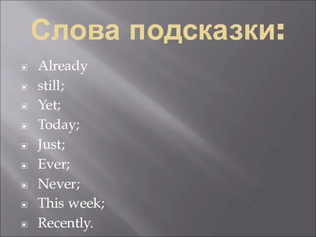 Слова подсказки: Already still; Yet; Today; Just; Ever; Never; This week; Recently.