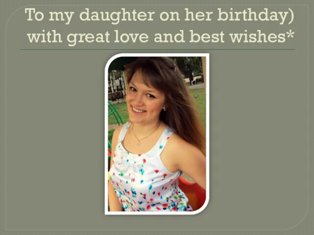To my daughter on her birthday) with great love and best wishes*