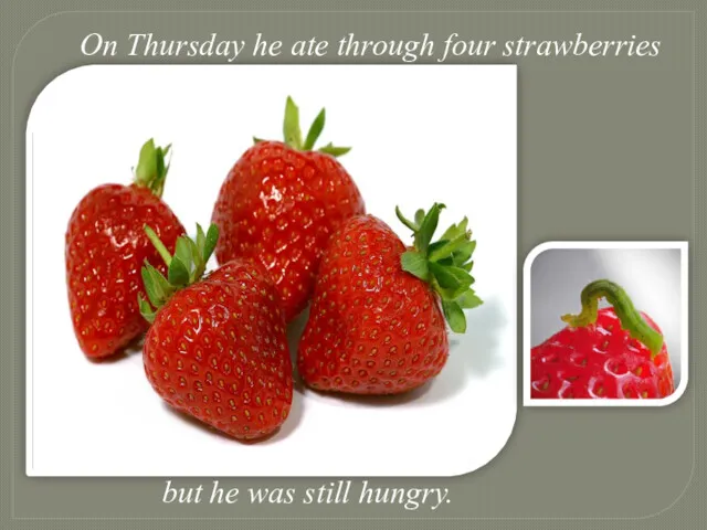 On Thursday he ate through four strawberries but he was still hungry.