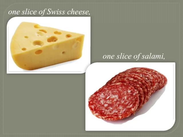 one slice of Swiss cheese, one slice of salami,