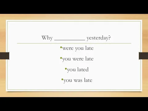 Why __________ yesterday? were you late you were late you lated you was late