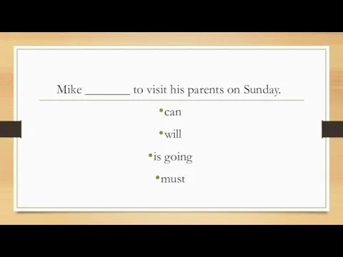 Mike _______ to visit his parents on Sunday. can will is going must