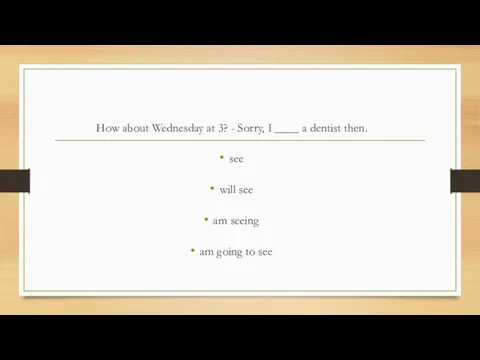 How about Wednesday at 3? - Sorry, I ____ a