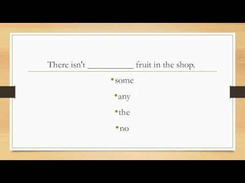 There isn't __________ fruit in the shop. some any the no