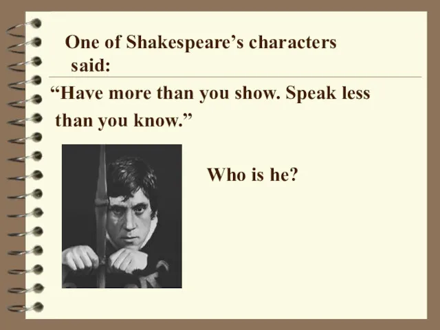 One of Shakespeare’s characters said: “Have more than you show. Speak less than