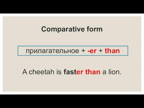 Comparative form прилагательное + -er + than A cheetah is faster than a lion.