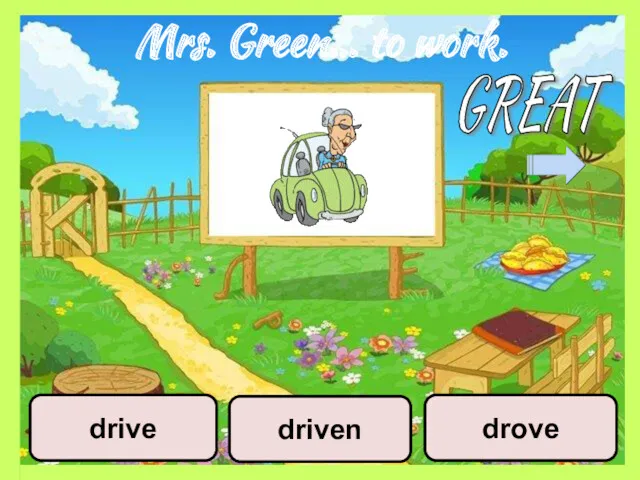 Mrs. Green… to work. driven drove drive GREAT